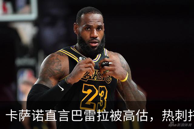 卡萨诺直言巴雷拉被高估，热刺托纳利转会费引发争议